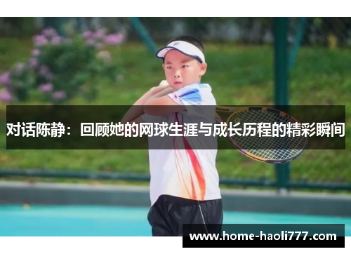 对话陈静：回顾她的网球生涯与成长历程的精彩瞬间