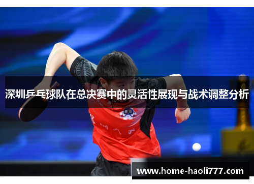 深圳乒乓球队在总决赛中的灵活性展现与战术调整分析