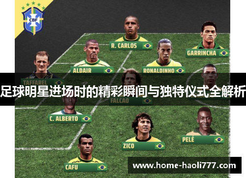 足球明星进场时的精彩瞬间与独特仪式全解析