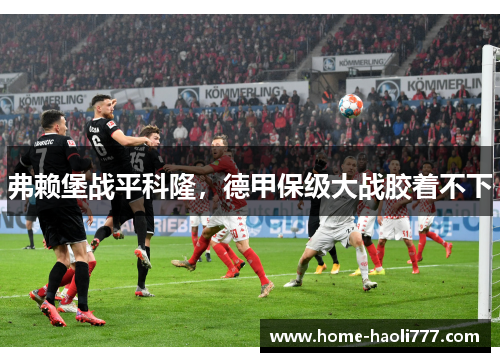 弗赖堡战平科隆，德甲保级大战胶着不下
