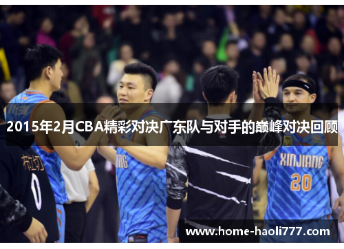 2015年2月CBA精彩对决广东队与对手的巅峰对决回顾