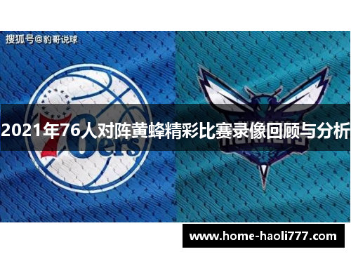 2021年76人对阵黄蜂精彩比赛录像回顾与分析
